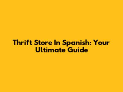 Thrift Store In Spanish: Your Ultimate Guide