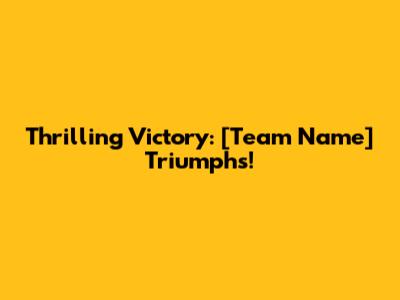 Thrilling Victory: [Team Name] Triumphs!
