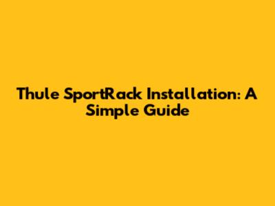Thule SportRack Installation: A Simple Guide