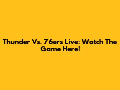 Thunder Vs. 76ers Live: Watch The Game Here!