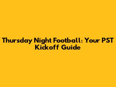 Thursday Night Football: Your PST Kickoff Guide