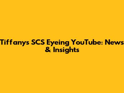 Tiffany's SCS Eyeing YouTube: News & Insights