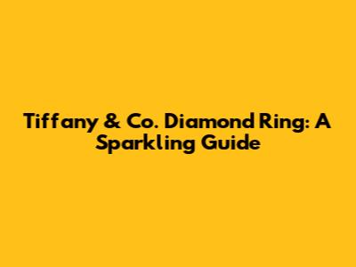 Tiffany & Co. Diamond Ring: A Sparkling Guide