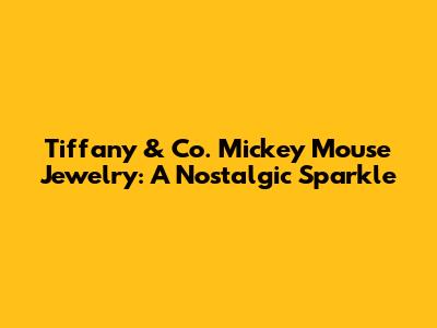 Tiffany & Co. Mickey Mouse Jewelry: A Nostalgic Sparkle