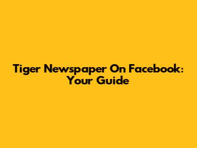 Tiger Newspaper On Facebook: Your Guide