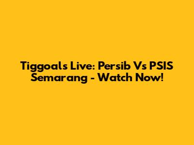 Tiggoals Live: Persib Vs PSIS Semarang - Watch Now!