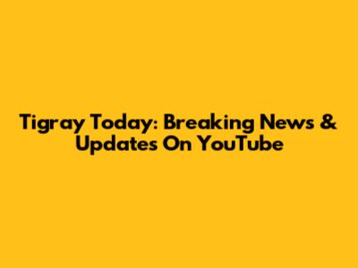 Tigray Today: Breaking News & Updates On YouTube