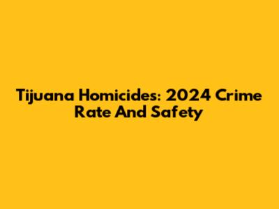 Tijuana Homicides: 2024 Crime Rate And Safety