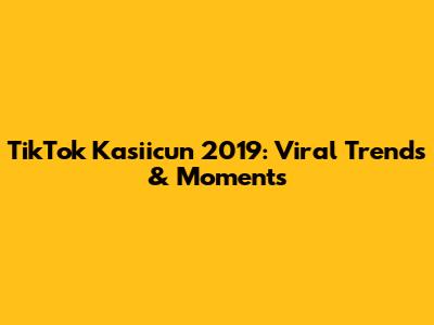 TikTok Kasiicun 2019: Viral Trends & Moments
