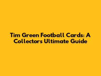 Tim Green Football Cards: A Collector's Ultimate Guide