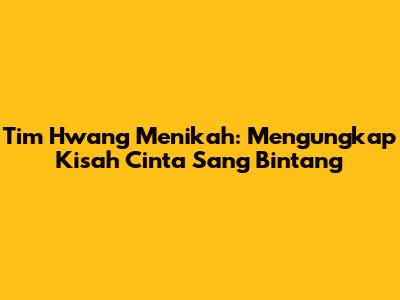 Tim Hwang Menikah: Mengungkap Kisah Cinta Sang Bintang