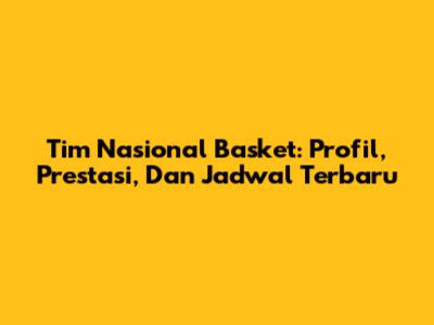 Tim Nasional Basket: Profil, Prestasi, Dan Jadwal Terbaru