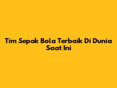 Tim Sepak Bola Terbaik Di Dunia Saat Ini