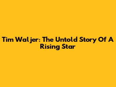 Tim Waljer: The Untold Story Of A Rising Star