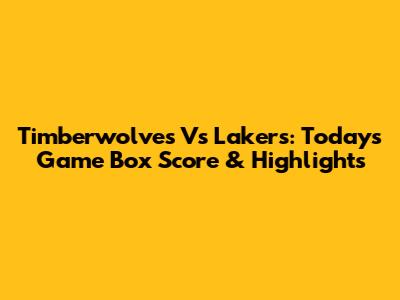 Timberwolves Vs Lakers: Today's Game Box Score & Highlights