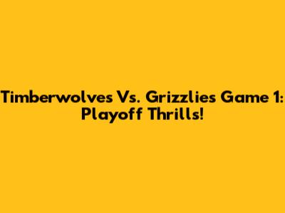 Timberwolves Vs. Grizzlies Game 1: Playoff Thrills!