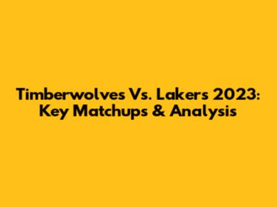 Timberwolves Vs. Lakers 2023: Key Matchups & Analysis