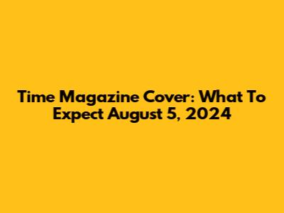 Time Magazine Cover: What To Expect August 5, 2024