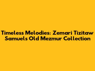 Timeless Melodies: Zemari Tizitaw Samuel's Old Mezmur Collection