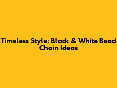 Timeless Style: Black & White Bead Chain Ideas