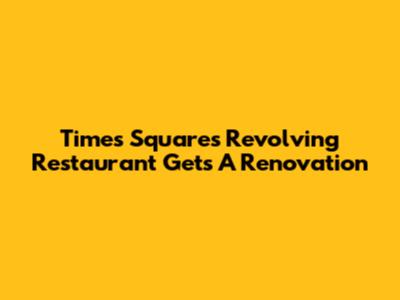 Times Square's Revolving Restaurant Gets A Renovation