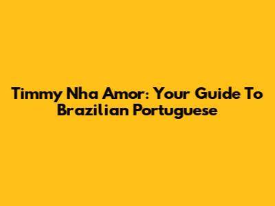 Timmy Nha Amor: Your Guide To Brazilian Portuguese