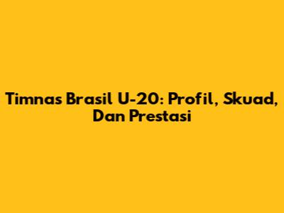 Timnas Brasil U-20: Profil, Skuad, Dan Prestasi