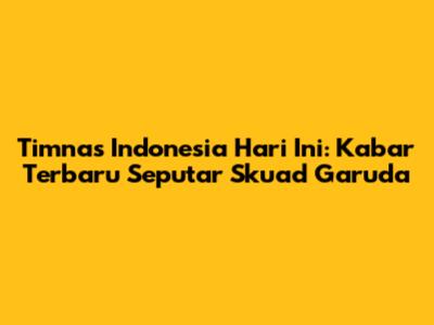 Timnas Indonesia Hari Ini: Kabar Terbaru Seputar Skuad Garuda