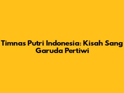 Timnas Putri Indonesia: Kisah Sang Garuda Pertiwi