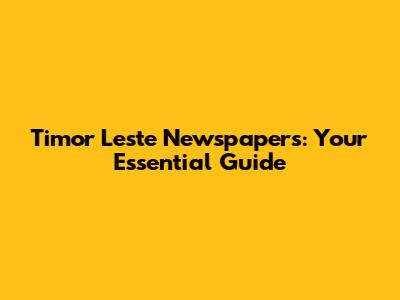 Timor Leste Newspapers: Your Essential Guide