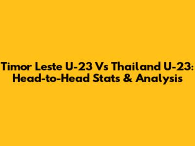 Timor Leste U-23 Vs Thailand U-23: Head-to-Head Stats & Analysis