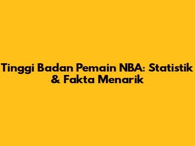 Tinggi Badan Pemain NBA: Statistik & Fakta Menarik