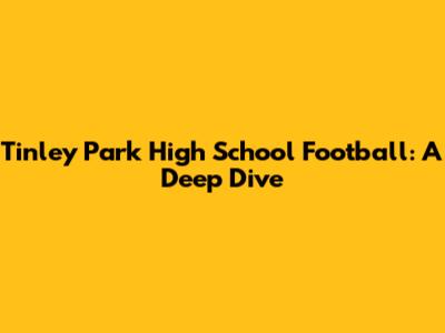 Tinley Park High School Football: A Deep Dive