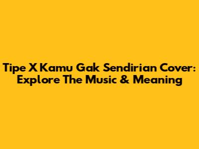 Tipe X 'Kamu Gak Sendirian' Cover: Explore The Music & Meaning