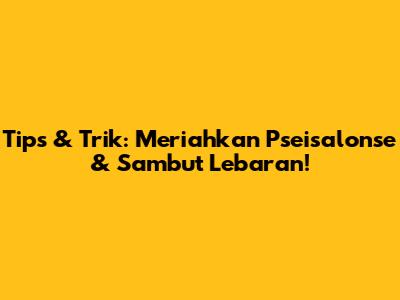 Tips & Trik: Meriahkan Pseisalonse & Sambut Lebaran!