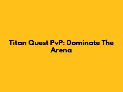 Titan Quest PvP: Dominate The Arena