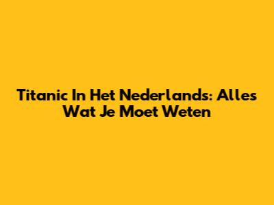 Titanic In Het Nederlands: Alles Wat Je Moet Weten