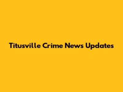 Titusville Crime News Updates