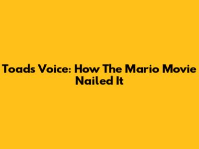 Toad's Voice: How The Mario Movie Nailed It