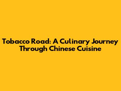 Tobacco Road: A Culinary Journey Through Chinese Cuisine