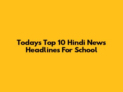Today's Top 10 Hindi News Headlines For School