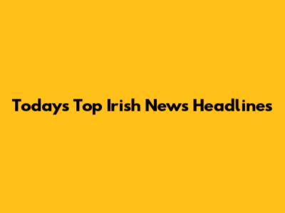 Today's Top Irish News Headlines