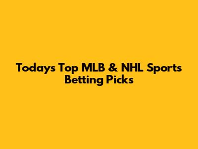 Today's Top MLB & NHL Sports Betting Picks