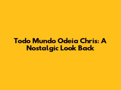 Todo Mundo Odeia Chris: A Nostalgic Look Back