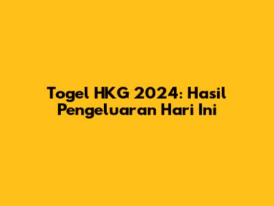 Togel HKG 2024: Hasil Pengeluaran Hari Ini