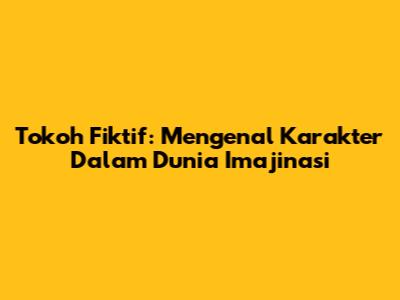 Tokoh Fiktif: Mengenal Karakter Dalam Dunia Imajinasi