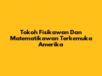Tokoh Fisikawan Dan Matematikawan Terkemuka Amerika