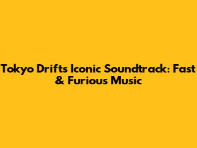 Tokyo Drift's Iconic Soundtrack: Fast & Furious Music