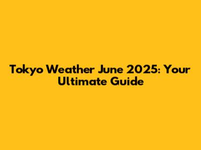 Tokyo Weather June 2025: Your Ultimate Guide
