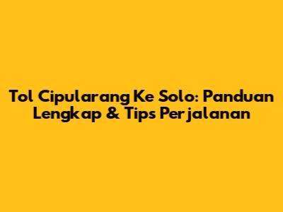 Tol Cipularang Ke Solo: Panduan Lengkap & Tips Perjalanan